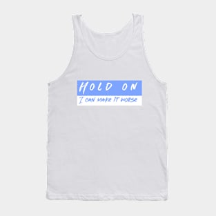 Hold On I can Make It worse Tank Top